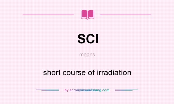 What does SCI mean? It stands for short course of irradiation