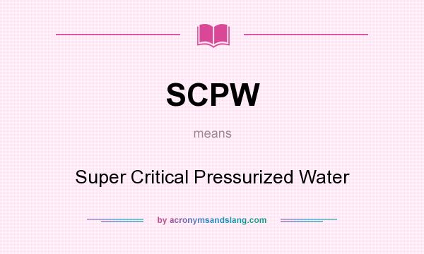 What does SCPW mean? It stands for Super Critical Pressurized Water