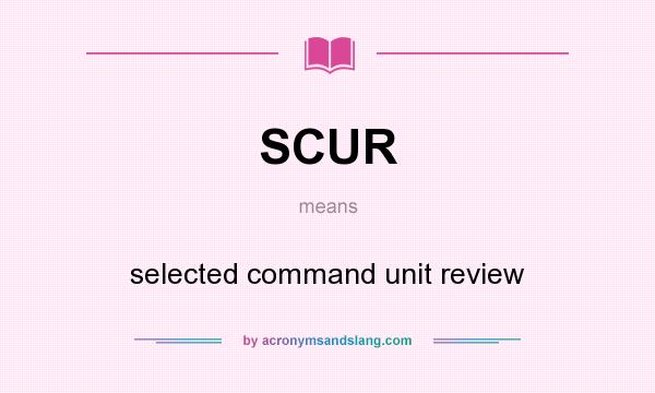 What does SCUR mean? It stands for selected command unit review