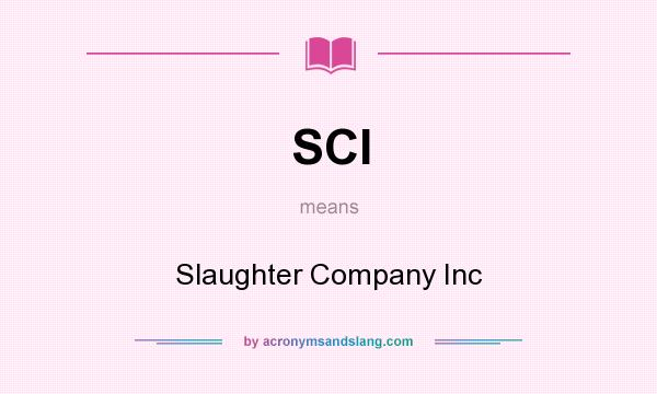 What does SCI mean? It stands for Slaughter Company Inc