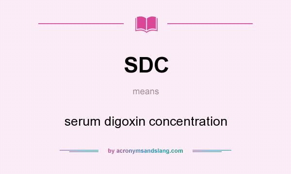 What does SDC mean? It stands for serum digoxin concentration