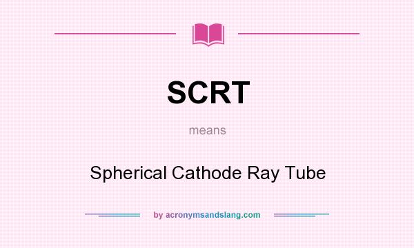 What does SCRT mean? It stands for Spherical Cathode Ray Tube