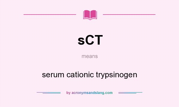 What does sCT mean? It stands for serum cationic trypsinogen