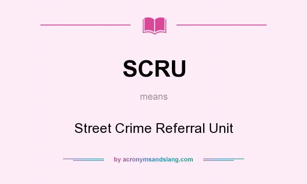 What does SCRU mean? It stands for Street Crime Referral Unit