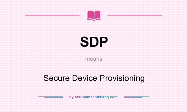 What does SDP mean? It stands for Secure Device Provisioning