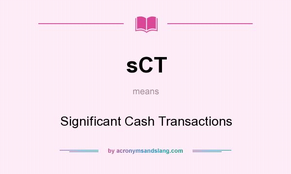 What does sCT mean? It stands for Significant Cash Transactions