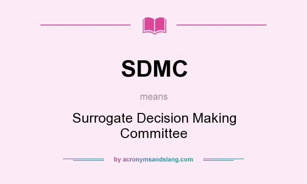 What does SDMC mean? It stands for Surrogate Decision Making Committee