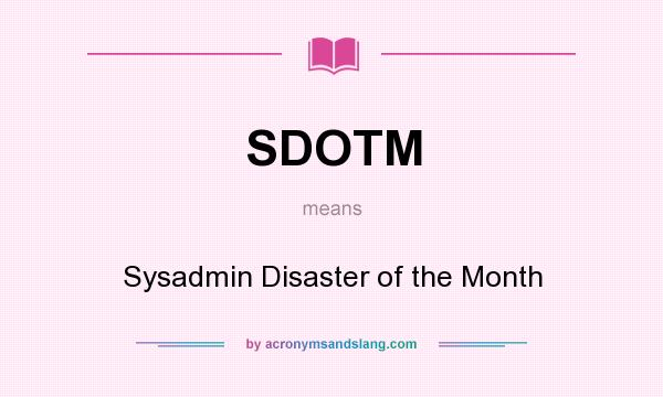 What does SDOTM mean? It stands for Sysadmin Disaster of the Month