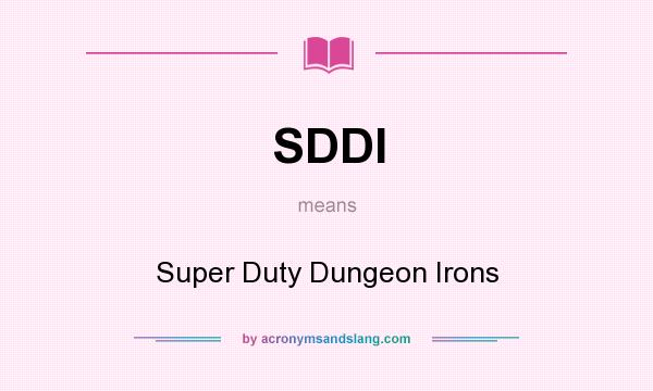 What does SDDI mean? It stands for Super Duty Dungeon Irons
