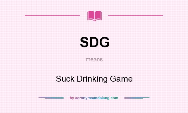 What does SDG mean? It stands for Suck Drinking Game