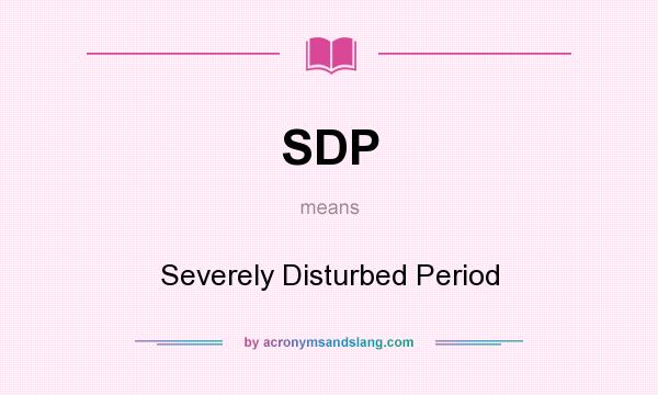 What does SDP mean? It stands for Severely Disturbed Period
