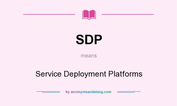 What does SDP mean? It stands for Service Deployment Platforms