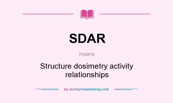 What does SDAR mean? It stands for Structure dosimetry activity relationships