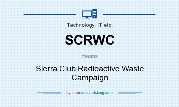 What does SCRWC mean? It stands for Sierra Club Radioactive Waste Campaign