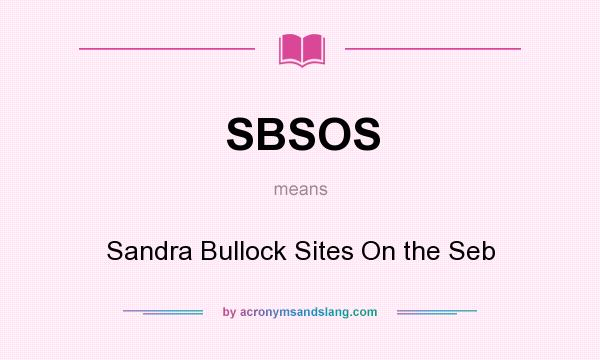What does SBSOS mean? It stands for Sandra Bullock Sites On the Seb