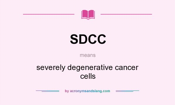 What does SDCC mean? It stands for severely degenerative cancer cells