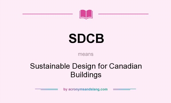 What does SDCB mean? It stands for Sustainable Design for Canadian Buildings