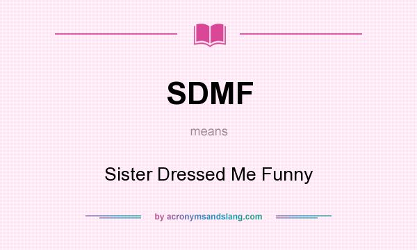 What does SDMF mean? It stands for Sister Dressed Me Funny