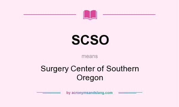 What does SCSO mean? It stands for Surgery Center of Southern Oregon