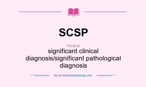 What does SCSP mean? It stands for significant clinical diagnosis/significant pathological diagnosis