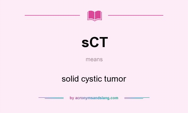 What does sCT mean? It stands for solid cystic tumor