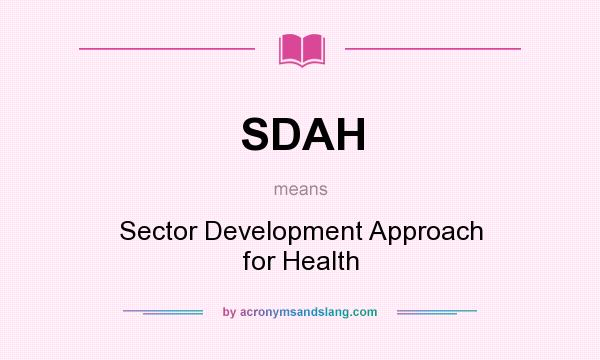 What does SDAH mean? It stands for Sector Development Approach for Health