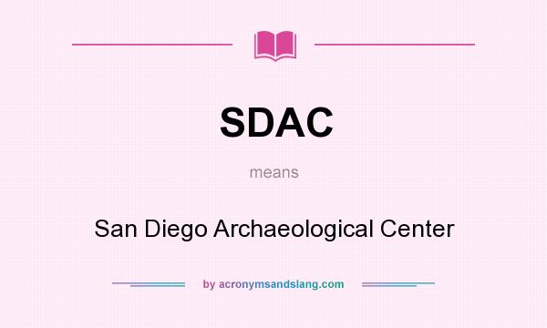 What does SDAC mean? It stands for San Diego Archaeological Center