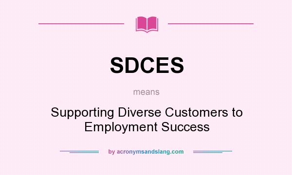What does SDCES mean? It stands for Supporting Diverse Customers to Employment Success