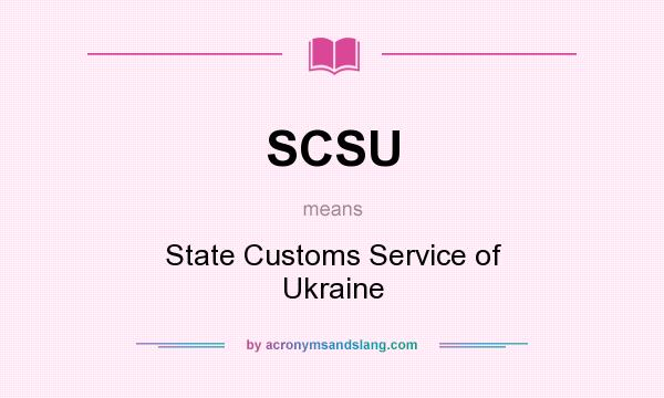What does SCSU mean? It stands for State Customs Service of Ukraine