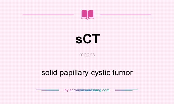 What does sCT mean? It stands for solid papillary-cystic tumor