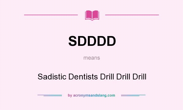 What does SDDDD mean? It stands for Sadistic Dentists Drill Drill Drill