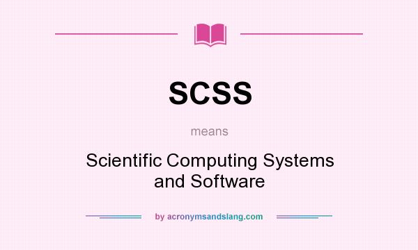 What does SCSS mean? It stands for Scientific Computing Systems and Software