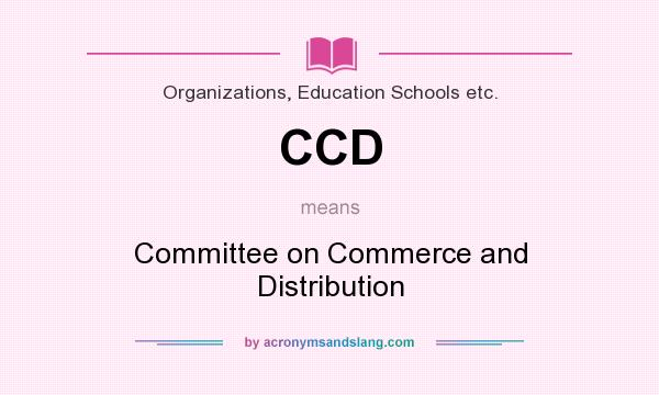 What does CCD mean? It stands for Committee on Commerce and Distribution