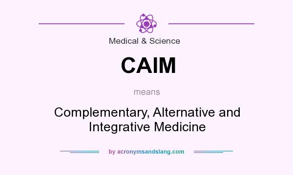 What does CAIM mean? It stands for Complementary, Alternative and Integrative Medicine