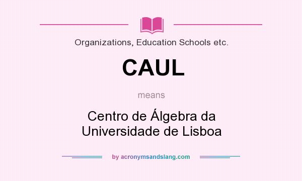 What does CAUL mean? It stands for Centro de Álgebra da Universidade de Lisboa