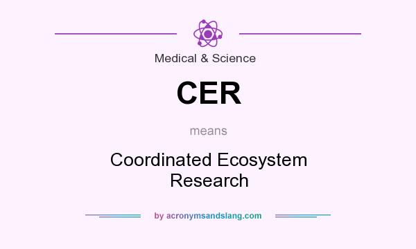 What does CER mean? It stands for Coordinated Ecosystem Research