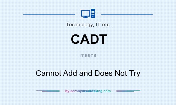 What does CADT mean? It stands for Cannot Add and Does Not Try