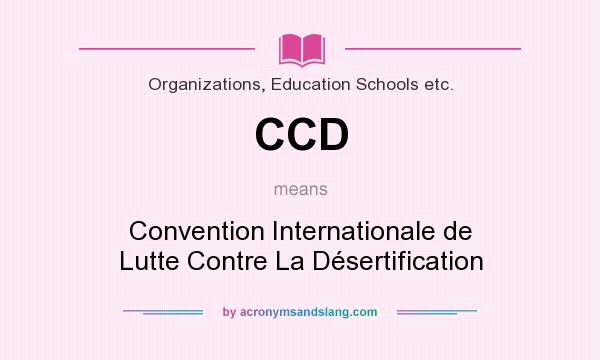 What does CCD mean? It stands for Convention Internationale de Lutte Contre La Désertification