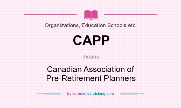 What does CAPP mean? It stands for Canadian Association of Pre-Retirement Planners