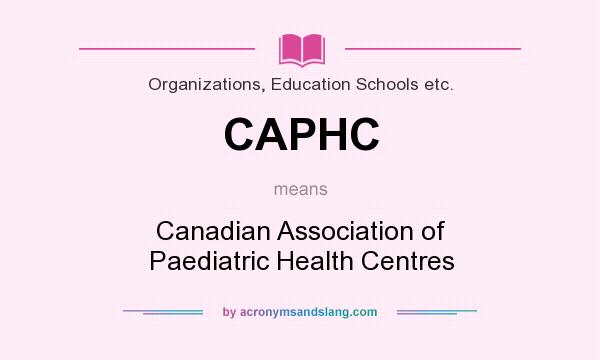 What does CAPHC mean? It stands for Canadian Association of Paediatric Health Centres