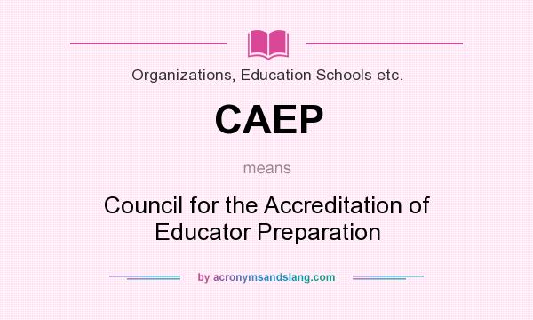 What does CAEP mean? It stands for Council for the Accreditation of Educator Preparation
