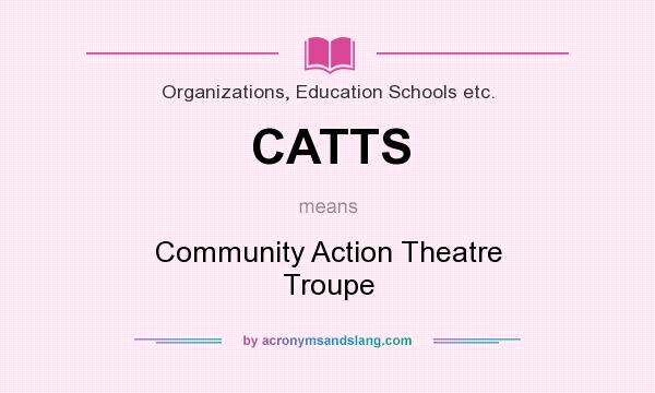 What does CATTS mean? It stands for Community Action Theatre Troupe