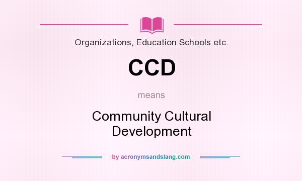 What does CCD mean? It stands for Community Cultural Development