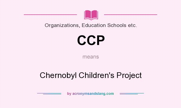 What does CCP mean? It stands for Chernobyl Children`s Project