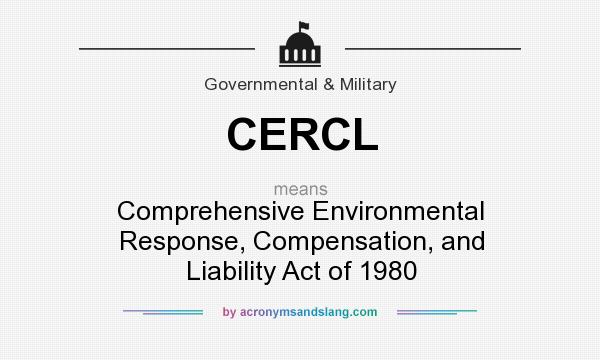 What does CERCL mean? It stands for Comprehensive Environmental Response, Compensation, and Liability Act of 1980