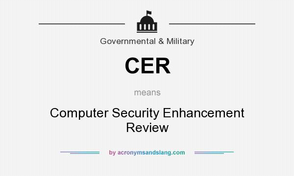 What does CER mean? It stands for Computer Security Enhancement Review