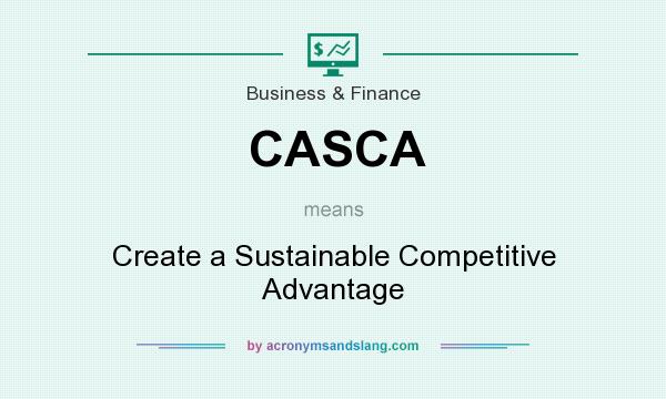 What does CASCA mean? It stands for Create a Sustainable Competitive Advantage