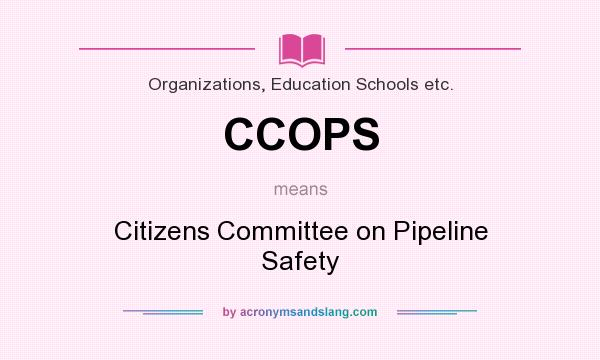 What does CCOPS mean? It stands for Citizens Committee on Pipeline Safety