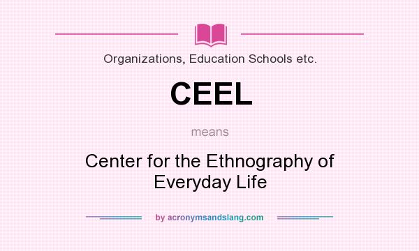 What does CEEL mean? It stands for Center for the Ethnography of Everyday Life