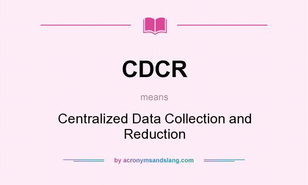 What does CDCR mean? It stands for Centralized Data Collection and Reduction